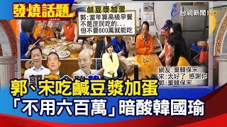 郭台銘、宋楚瑜吃鹹豆漿加蛋 「不用六百萬」暗酸韓國瑜【發燒話題】