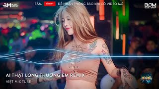 Ai Thật Lòng Thương Em Remix, Có Mấy Khi Ai Yêu Nhiều Đến Nỗi Remix - Nhạc Remix Triệu View TikTok