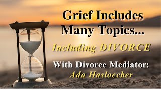 Grief Includes Many Topics, Including Divorce--with Divorce Mediator:  Ada Hasloecher