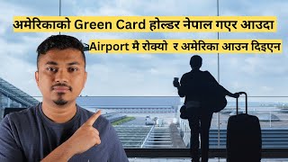 अमेरिकाको Green Card होल्डेर नेपाल गएर आउदा Airport मै रोक्यो  र अमेरिका आउन दिइएन