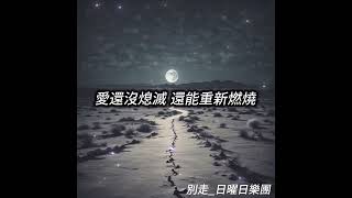 別走(Don't leave)日曜日樂團［動態歌詞］如果可以重來，我會更勇敢不讓遺憾佔據每一個夜晚。