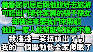 黃昏戀同居後跟老伴說好一起去旅遊但臨出門他的孫子孫女卻被送來要我們照顧他卻說一家人能幫就幫旅遊不急我淺淺一笑扭頭出了門我的一個舉動他全家傻眼了#中老年頻道 #情感故事