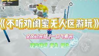 《不听劝闺蜜无人区游玩》上一世，闺蜜受同事邀请。准备去风景区免费游玩三天两夜。我劝她，「这些人里，你只和小林熟悉#小说 #故事 #爽文 #复仇 #重生 #大女主#现实情感 #一口气看完 #闺蜜