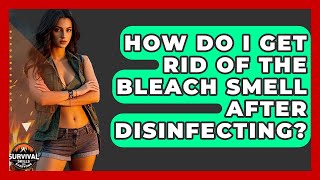 How Do I Get Rid Of The Bleach Smell After Disinfecting? - Survival Skills for Everyone