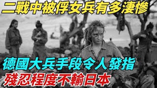 二戰中被俘女兵有多淒慘！德國大兵手段令人發指，殘忍程度不輸日本 【史談風華】#近代史#歷史#战争#越南#歷史人物#爆歷史