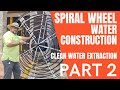 SPIRAL WHEEL WATER CONSTRUCTION  PART 2  AND FINAL.