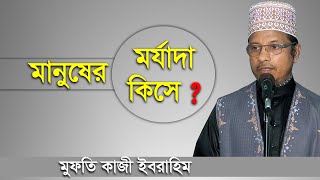 মানুষের মর্যাদা কিসে ? মুফতি কাজী ইবরাহিম