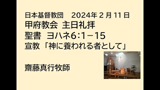 日本基督教団 甲府教会 　２０２４年２月１１日　主日礼拝　聖書　ヨハネによる福音書　６章 １節～１５節　「神に養われる者として」　齋藤真行牧師