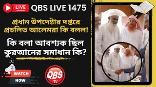 QBS LIVE 1475 প্রধান উপদেষ্টার দপ্তরে প্রচলিত আলেমরা কি বলল! কি বলা আবশ্যক ছিল কুরআনের সমাধান কি?