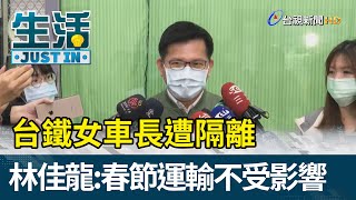 台鐵女車長遭隔離  林佳龍：春節運輸不受影響【生活資訊】