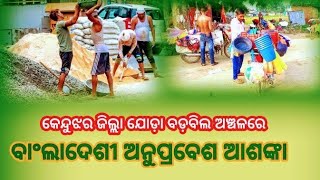 ll କେନ୍ଦୁଝର ଜିଲ୍ଲା ର ଯୋଡ଼ା -ବଡ଼ବିଲ ଅଞ୍ଚଳରେ ବାଂଲାଦେଶୀ ଅନୁପ୍ରବେଶ ଆଶଙ୍କା ll