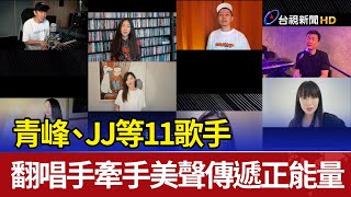 青峰、JJ等11歌手翻唱手牽手美聲傳遞正能量