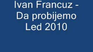 Ivan Francuz - Da probijemo Led 2010.