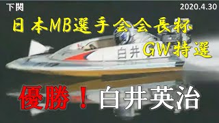 【優勝戦】下関競艇 日本モーターボート選手会会長杯ＧＷ特選 優勝：白井英治 2020.4.30