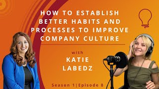 S1E8: How To Establish Better Habits and Processes to Improve Company Culture With Katie Labedz