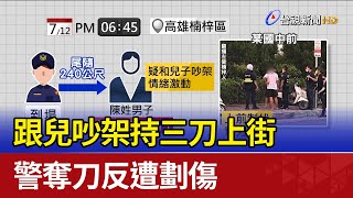 跟兒吵架持三刀上街 警奪刀反遭劃傷