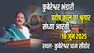 🔴कुबेरेश्वर भंडारी प्रदोष काल का श्रृंगार,संध्या आरती || 18 जून  2025 || स्थल- कुबेरेश्वर धाम सीहोर