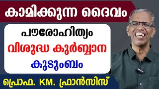 🔴കാമിക്കുന്ന ദൈവം🔥 പൗരോഹിത്യം 🙏വി.കുര്‍ബ്ബാന കുടുംബം🔥പ്രൊഫ.KM ഫ്രാന്‍സിസ്