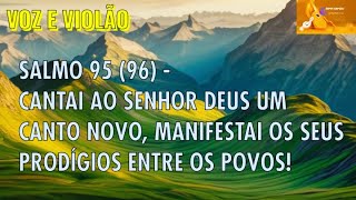 SALMO 95 (96) - CANTAI AO SENHOR DEUS UM CANTO NOVO, MANIFESTAI OS SEUS PRODÍGIOS ENTRE OS POVOS!