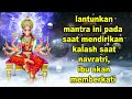 lantunkan mantra ini pada saat mendirikan kalash saat navratri, ibu akan memberkati