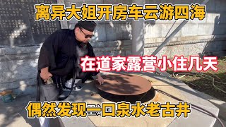 东北大姐开房车云游四海 在道家露营小住几天 偶然发现一口泉水古井