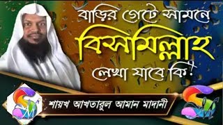 বাড়ির গেটে সামনে বিসমিল্লাহ লেখা যাবে কি ᴴᴰ┇শায়খ আখতারুল আমান মাদানী