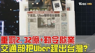 重罰2.32億+勒令歇業 交通部把Uber趕出台灣？少康戰情室 20170203(完整版)