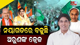 ନୟାଗଡରେ ବଢୁଛି ଅରୁଣଙ୍କ କ୍ରେଜ #reonews #reonewsodia #odishapolitics