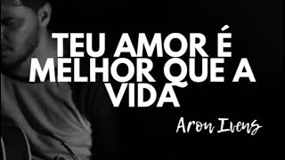 Teu Amor é Melhor Que a Vida - Aron Ivens // Live Session