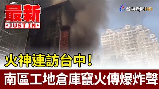 火神連訪台中！南區工地倉庫竄火傳爆炸聲【最新快訊】