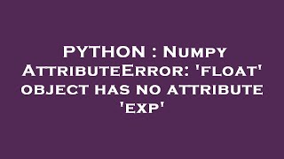 PYTHON : Numpy AttributeError: 'float' object has no attribute 'exp'