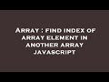 Array : find index of array element in another array javascript