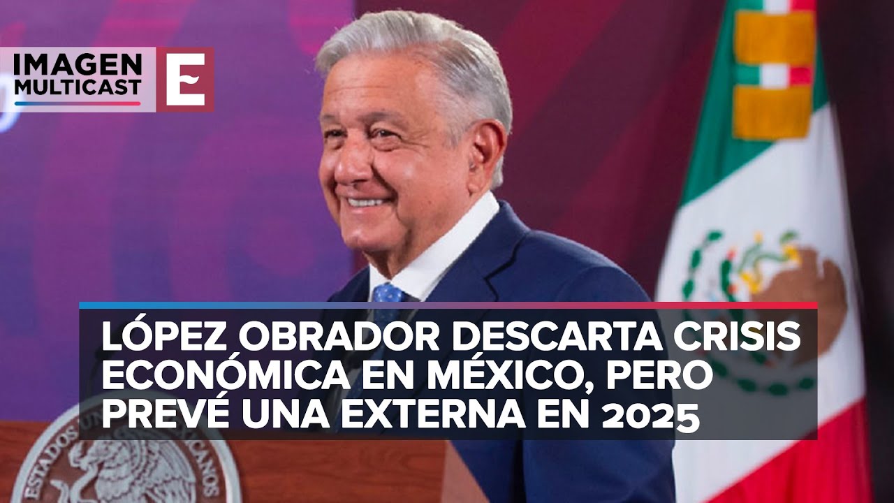 López Obrador Prevé Una Crisis Económica Externa En 2025 | Análisis ...