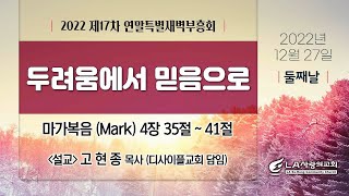 [LA사랑의교회] 두려움에서 믿음으로 (고현종 목사) - 2022 제 17차 연말특별새벽부흥회 설교 12/27/2022