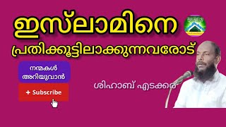 ഇസ്‌ലാമിനെ പ്രതിക്കൂട്ടിലാക്കുന്നവരോട്....|ശിഹാബ് എടക്കര