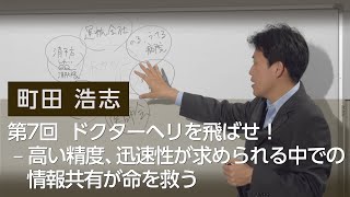 第7回  ドクターヘリを飛ばせ！ 高い精度、迅速性が求められる中での情報共有が命を救う　町田 浩志