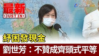 紓困發現金 劉世芳：不贊成齊頭式平等【最新快訊】