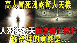 高人冒死洩露驚人天機，人死後49天就會轉世投胎，祖先都進入六道輪迴了，你年復一年祭拜的是誰？看完嚇了一大跳！