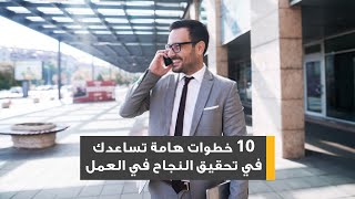 10 خطوات هامة تساعدك في تحقيق النجاح في العمل