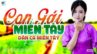 Con Gái Miền Tây - Lk Dân Ca Miền Tây 2026, Nhạc Trữ Tình Quê Hương Chọn Lọc - Dân Ca Miền Tây