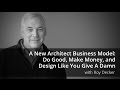 A New Architect Business Model: Do Good, Make Money, and Design Like You Give A Damn with Roy Decker