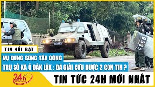 Tin mới nhất vụ dùng súng tấn công trụ sở công an xã ở Đắk Lắk: Giải cứu 2 con tin, bắt 6 nghi phạm