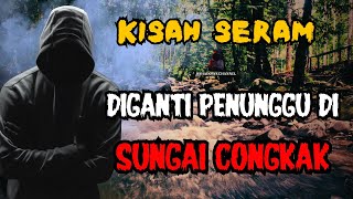 KISAH SERAM || DIGANTI PENUNGGU DI SUNGAI CONGKAK