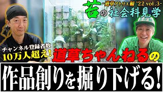 #223 【苔の社会科見学】道草アトリエ編 ‘２２  チャンネル登録者数10万人越え!道草ちゃんねるの作品創りを掘り下げる!