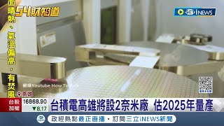 台積電銀彈上膛! 因應AI.5G需求 證實高雄廠導入2奈米 估2025年量產 民眾嘆房價將漲│記者 朱韋達 吳繢杉│【台灣要聞】20230809｜三立iNEWS