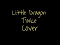 Little dragon - twice (cover)