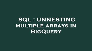 SQL : UNNESTING multiple arrays in BigQuery