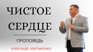 Чистое сердце (A pure heart) | Проповедь | Александр Мартыненко