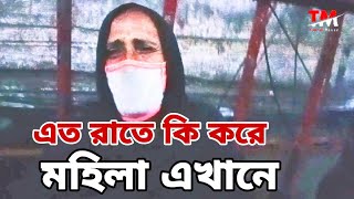 রাতের অন্ধকারে বয়স্ক মহিলা টি এখানে কি করতে আছে