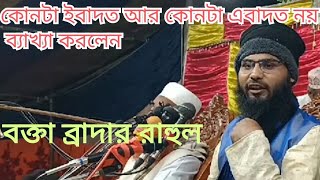 কোনটা ইবাদত আর কোনটা ইবাদত নয় ব্যাখ্যা করলেন রাহুল হোসেন রুহুল আমিন।